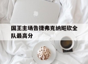 开云体育平台APP-国王主场告捷弗克纳飚砍全队最高分的简单介绍