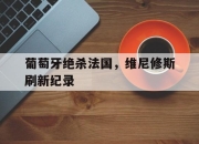 开云官网-关于葡萄牙绝杀法国，维尼修斯刷新纪录的信息