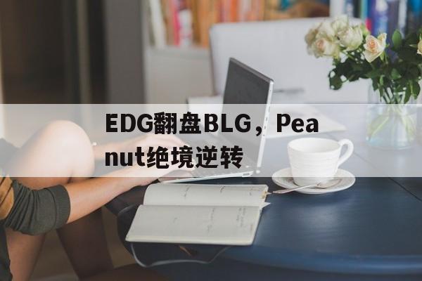 EDG翻盘BLG，Peanut绝境逆转的简单介绍